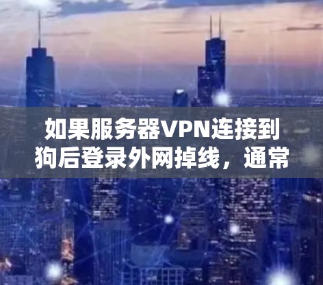 如果服务器VPN连接到狗后登录外网掉线，通常是因为狗的网络问题或网络干扰。以下是逐步的解决方案