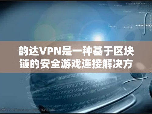 韵达VPN是一种基于区块链的安全游戏连接解决方案，旨在为用户提供可靠的游戏连接体验。关于其服务器的配置问题，您可以参考以下步骤来正确设置