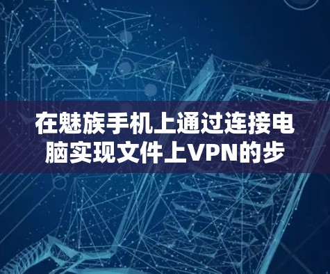 在魅族手机上通过连接电脑实现文件上VPN的步骤如下