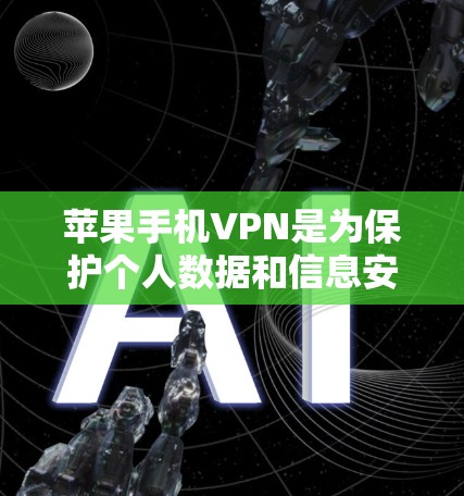 苹果手机VPN是为保护个人数据和信息安全而设计的工具，主要功能包括加密数据、提供安全连接、支持多种加密方式以及远程访问功能。以下是其主要用途的详细说明
