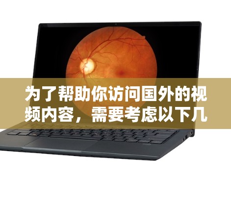 为了帮助你访问国外的视频内容，需要考虑以下几个因素