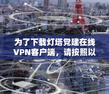 为了下载灯塔党建在线VPN客户端，请按照以下步骤操作