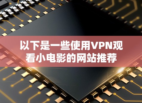 以下是一些使用VPN观看小电影的网站推荐