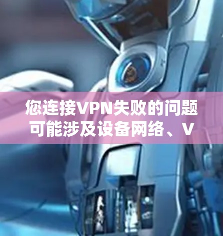 您连接VPN失败的问题可能涉及设备网络、VPN服务器配置、协议安全性和网络环境等多个方面。以下是一些可能的原因和解决方法