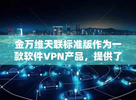 金万维天联标准版作为一款软件VPN产品，提供了一种便捷的VPN连接方式。为了获取和使用该软件，建议采取以下步骤