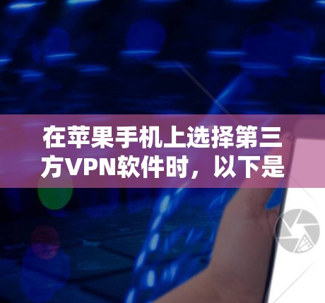 在苹果手机上选择第三方VPN软件时,以下是一些推荐和详细信息 在苹果手机上选择第三方VPN软件时,以下是一些推荐和详细信息