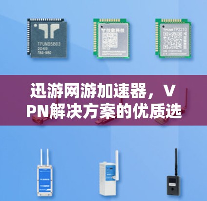 迅游网游加速器，VPN解决方案的优质选择？