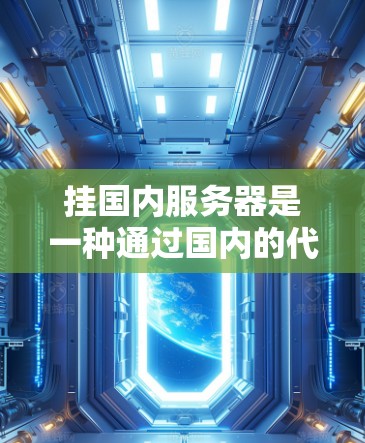 挂国内服务器是一种通过国内的代理服务器实现网络连接的技术。以下是一个清晰、有条理的步骤指南，帮助您顺利挂上国内服务器