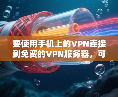 要使用手机上的VPN连接到免费的VPN服务器，可以按照以下步骤操作