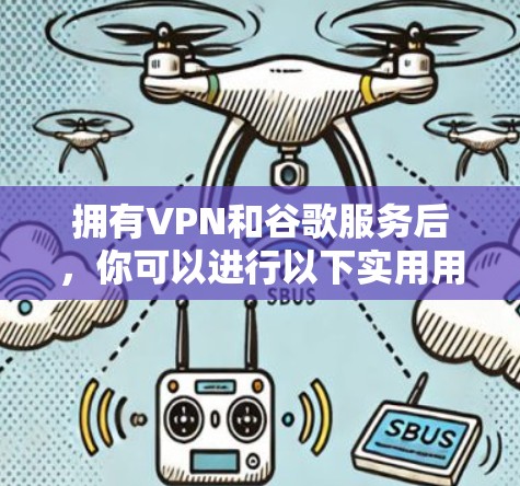 拥有VPN和谷歌服务后，你可以进行以下实用用途