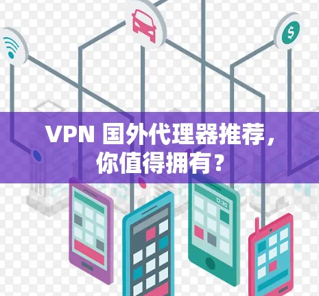 VPN 国外代理器推荐，你值得拥有？
