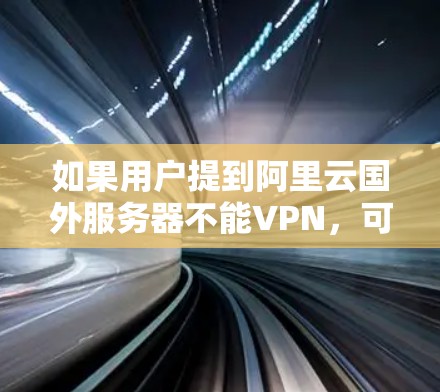 如果用户提到阿里云国外服务器不能VPN，可能是因为阿里云的云安全功能在配置时出现问题，或者需要通过其他方式实现VPN。以下是一些可能的解决方法