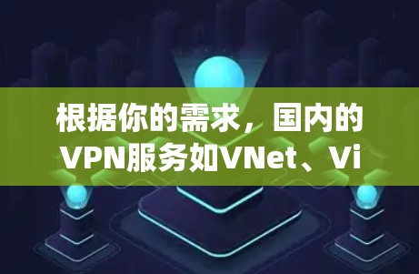根据你的需求，国内的VPN服务如VNet、VidPlay等通常比国际服更可靠和安全。以下是一个逐步的解决方案，帮助你选择可靠的VPN