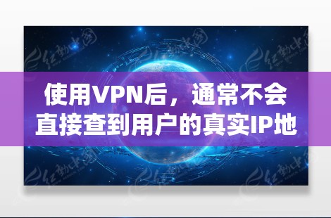 使用VPN后，通常不会直接查到用户的真实IP地址，除非VPN系统提供IP加密的功能，这种可能性非常微小。以下是对这个问题的详细分析