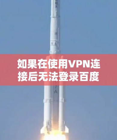 如果在使用VPN连接后无法登录百度，可能是以下原因