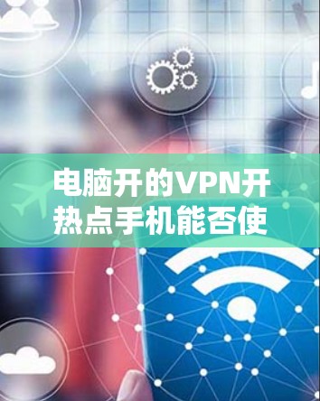 电脑开的VPN开热点手机能否使用