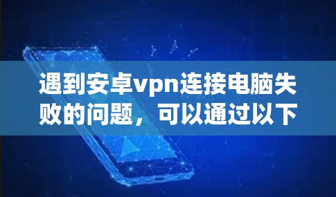 遇到安卓vpn连接电脑失败的问题,可以通过以下步骤逐步排查和解决 遇到安卓vpn连接电脑失败的问题,可以通过以下步骤逐步排查和解决