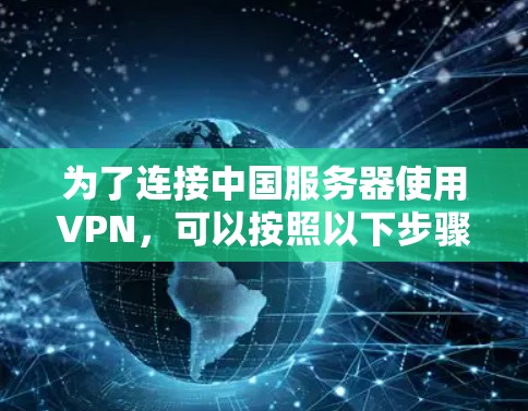 为了连接中国服务器使用VPN，可以按照以下步骤进行操作