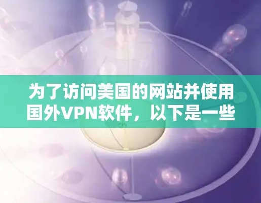 为了访问美国的网站并使用国外VPN软件，以下是一些步骤和建议