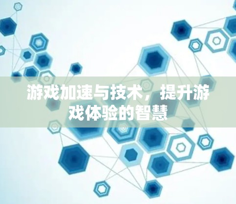 游戏加速与技术，提升游戏体验的智慧