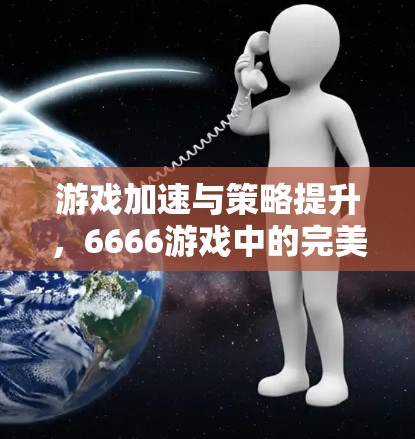 游戏加速与策略提升，6666游戏中的完美之道