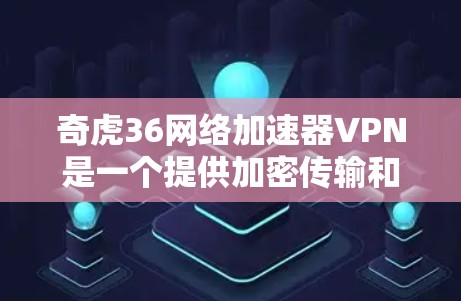 奇虎36网络加速器VPN是一个提供加密传输和数据管理功能的网络加速器，支持多种加密方式，旨在提供安全、快速的网络连接。以下是关于奇虎36网络加速器VPN的详细分析