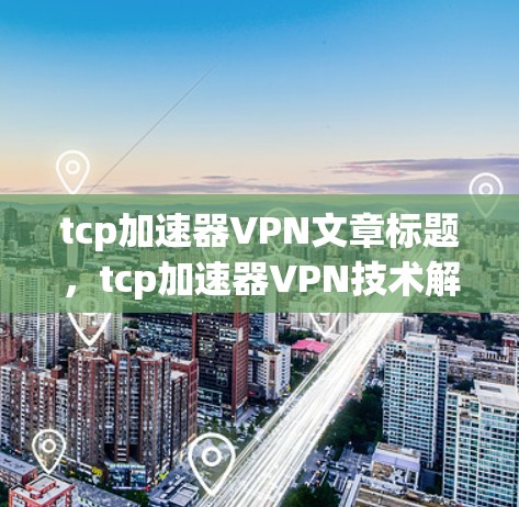 tcp加速器VPN文章标题，tcp加速器VPN技术解析