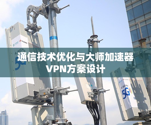 通信技术优化与大师加速器VPN方案设计