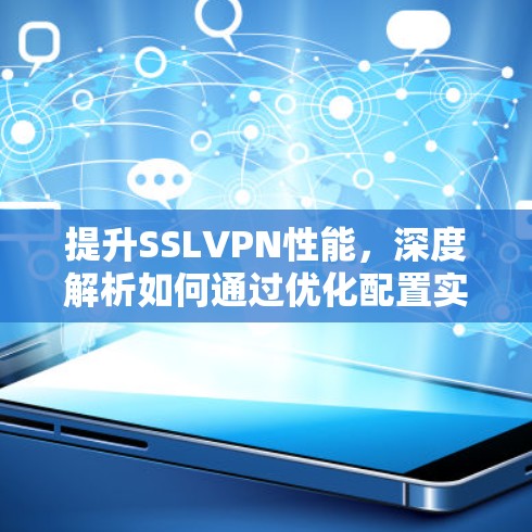 提升SSLVPN性能，深度解析如何通过优化配置实现高效连接