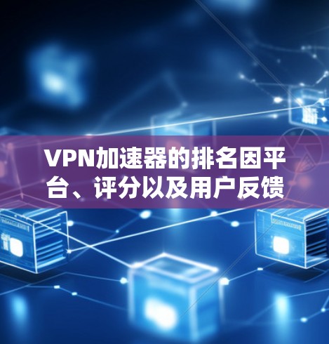 VPN加速器的排名因平台、评分以及用户反馈而异，但以下是一些知名的VPN加速器及其在不同排名中的表现