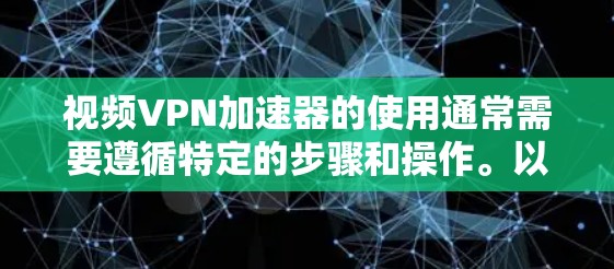 视频VPN加速器的使用通常需要遵循特定的步骤和操作。以下是一些常用的方法 视频VPN加速器的使用通常需要遵循特定的步骤和操作。以下是一些常用的方法