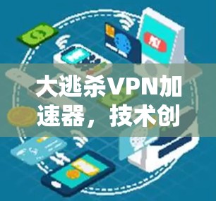 大逃杀VPN加速器，技术创新与应用之析