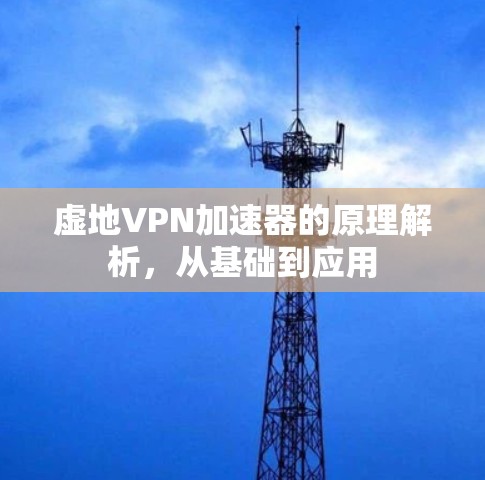 虚地VPN加速器的原理解析，从基础到应用