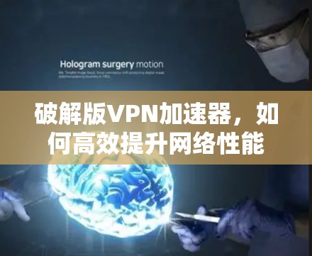 破解版VPN加速器，如何高效提升网络性能