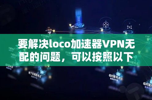 要解决loco加速器VPN无配的问题，可以按照以下步骤进行