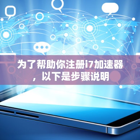 为了帮助你注册i7加速器，以下是步骤说明