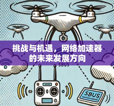 挑战与机遇,网络加速器的未来发展方向 挑战与机遇,网络加速器的未来发展方向