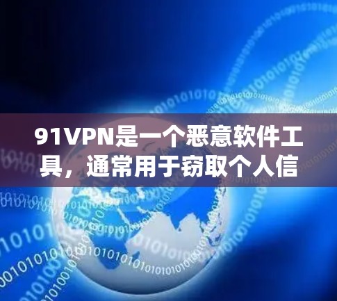 91VPN是一个恶意软件工具，通常用于窃取个人信息、复制电脑病毒或执行恶意操作。因此，如果您的系统或应用程序中出现91VPN，建议谨慎使用，避免下载和安装此类软件。以下是一些建议