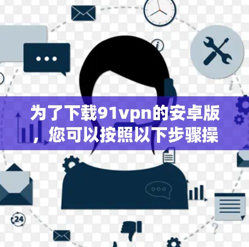 为了下载91vpn的安卓版，您可以按照以下步骤操作