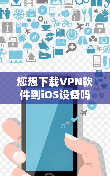 您想下载VPN软件到iOS设备吗？如果需要，可以尝试以下方法