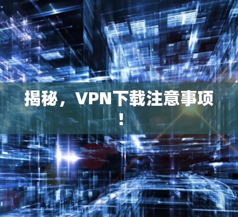 揭秘，VPN下载注意事项！