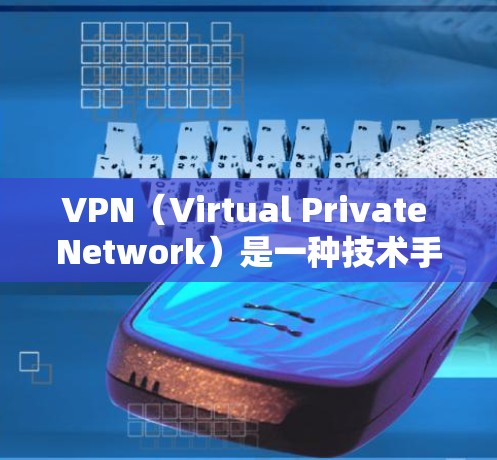 VPN（Virtual Private Network）是一种技术手段，用于加密连接，使用户的互联网访问更加私密和安全。以下是关于VPN的一些关键信息和建议