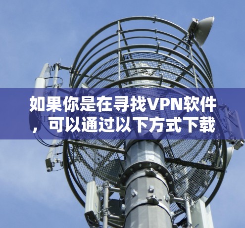 如果你是在寻找VPN软件，可以通过以下方式下载