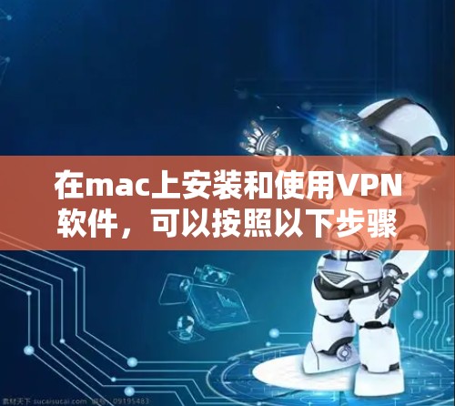 在mac上安装和使用VPN软件，可以按照以下步骤进行