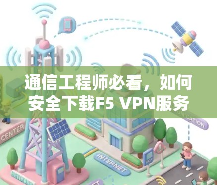 通信工程师必看，如何安全下载F5 VPN服务