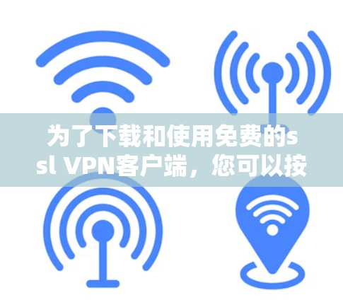 为了下载和使用免费的ssl VPN客户端，您可以按照以下步骤进行操作