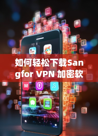如何轻松下载Sangfor VPN 加密软件