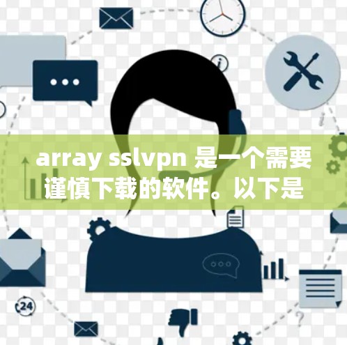 array sslvpn 是一个需要谨慎下载的软件。以下是一些常见的步骤和注意事项