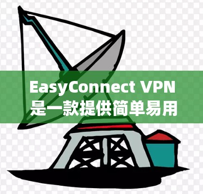 EasyConnect VPN 是一款提供简单易用VPN功能的软件，适合在没有Wi-Fi或移动数据的情况下访问互联网。以下是逐步的下载和使用指南
