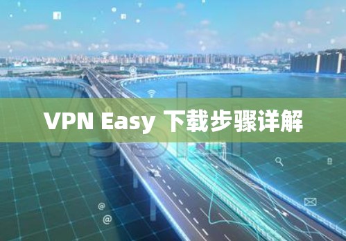 VPN Easy 下载步骤详解 VPN Easy 下载步骤详解
